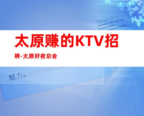 太原赚的KTV招聘-太原好夜总会不压收入孜孜不辍