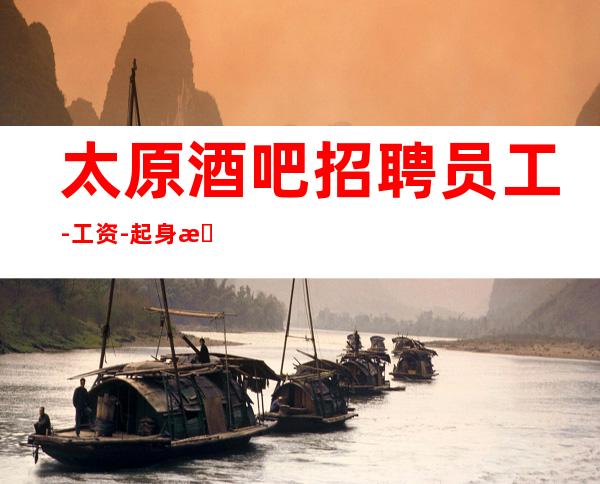 太原酒吧招聘员工-工资-起身无分文可上班