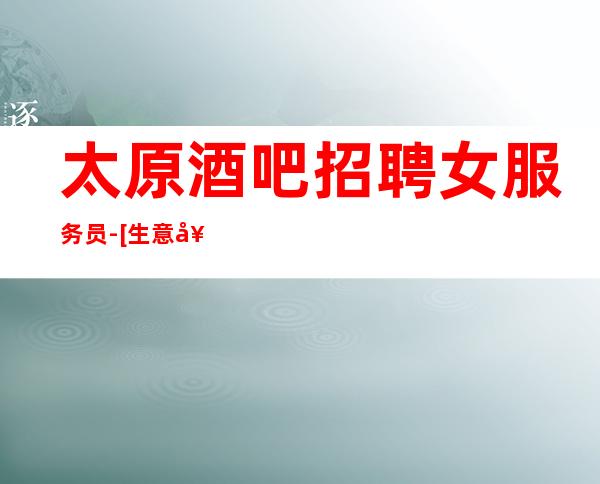 太原酒吧招聘女服务员-[生意好你只管好无任务]