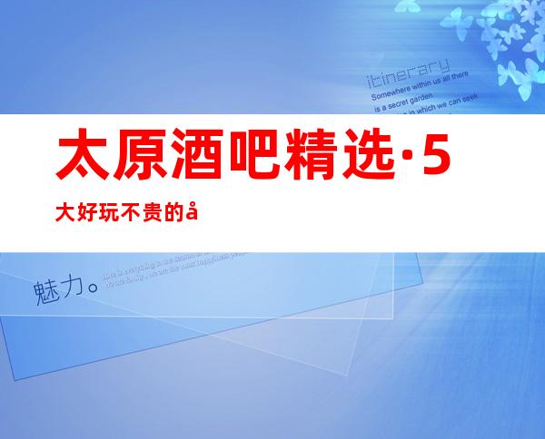 太原酒吧精选·5大好玩不贵的小酒吧消费预订排名一览