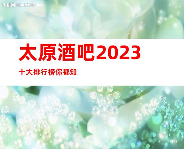 太原酒吧2023十大排行榜你都知道那几家？