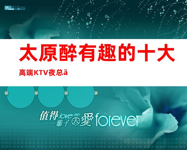 太原醉有趣的十大高端KTV夜总会名录.去玩过的都说好！