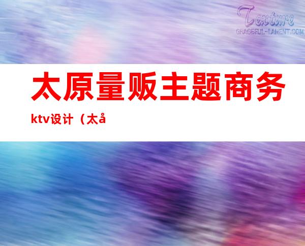 太原量贩主题商务ktv设计(太原量贩式ktv设计公司)