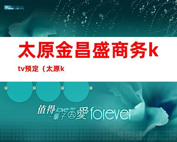 太原金昌盛商务ktv预定(太原ktv价格)