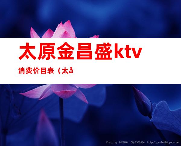 太原金昌盛ktv消费价目表(太原金昌盛娱乐ktv夜总会)