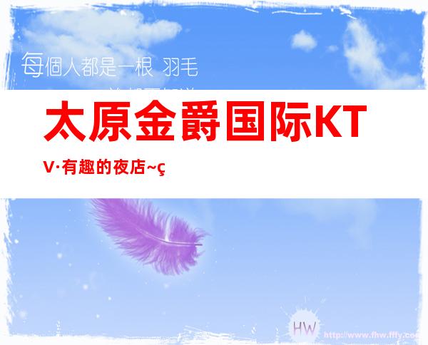 太原金爵国际KTV·有趣的夜店~的确是个口碑不错的时尚夜总会