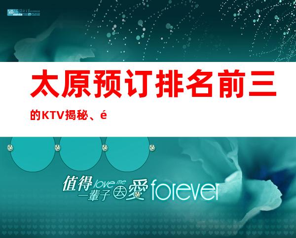 太原预订排名前三的KTV揭秘、都是值得体验不会失望的场