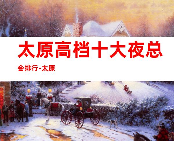 太原高档十大夜总会排行-太原好耍的夜总会预定