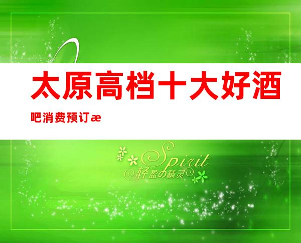 太原高档十大好酒吧消费预订排行榜单强烈推荐!消费介绍