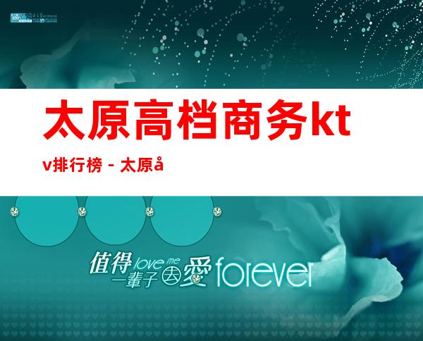 太原高档商务ktv排行榜－太原好耍的夜总会KTV预定