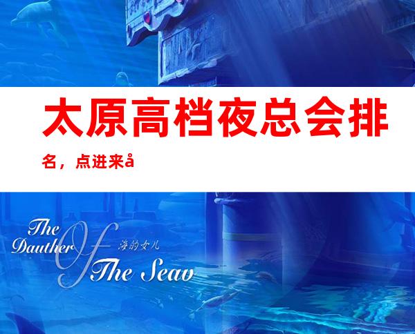 太原高档夜总会排名,点进来太原潮流之最聚集在这里