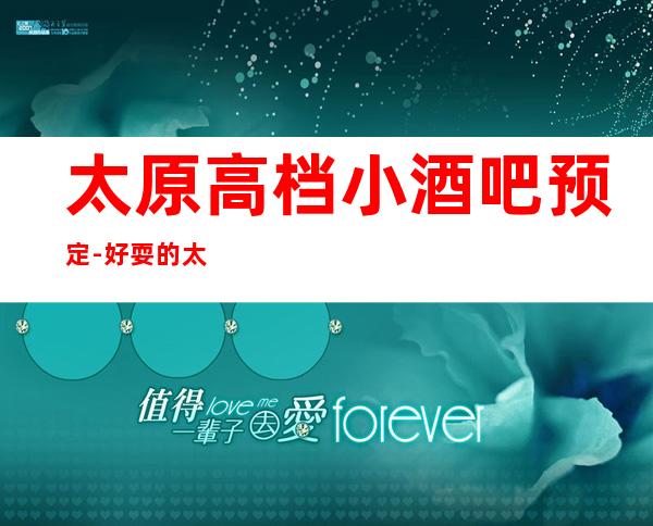 太原高档小酒吧预定-好耍的太原商务休闲酒吧介绍