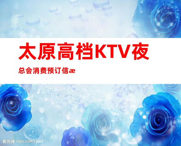 太原高档KTV夜总会消费预订信息_这几家夜总会带你认识丰富多彩
