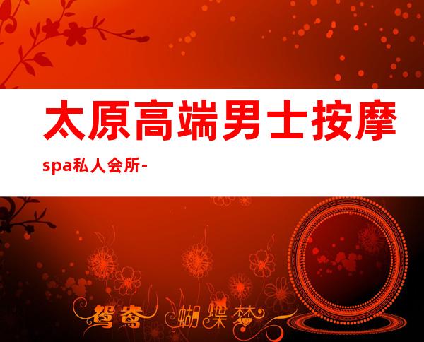 太原高端男士按摩spa私人会所-太原悦spa正规吗