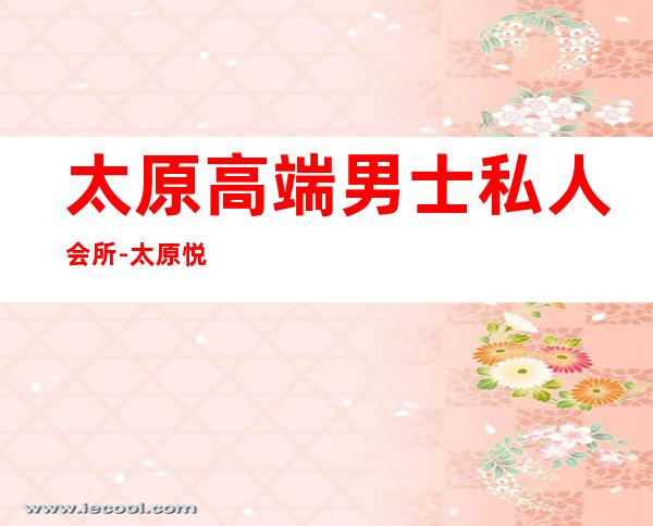 太原高端男士私人会所-太原悦spa正规吗