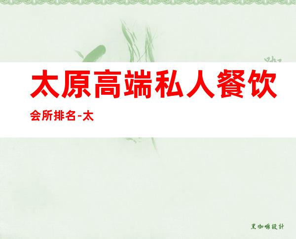 太原高端私人餐饮会所排名-太原好吃的地方