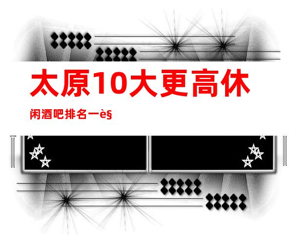 太原10大更高休闲酒吧排名一览