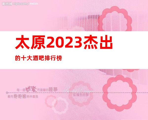 太原2023杰出的十大酒吧排行榜~通过这篇文章告诉你