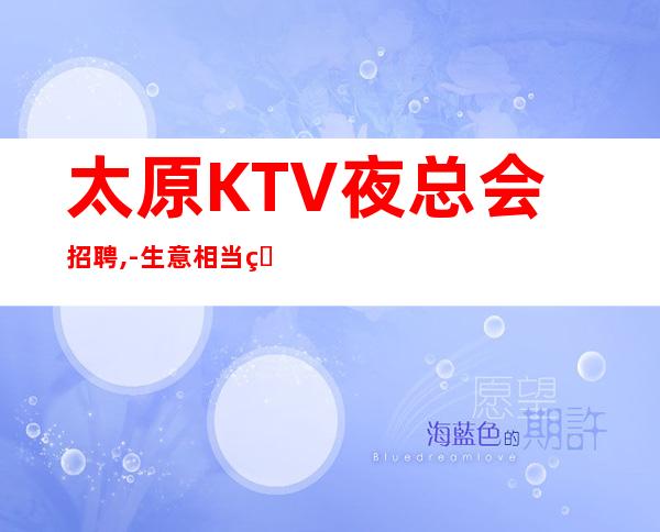 太原KTV夜总会招聘,-生意相当火爆