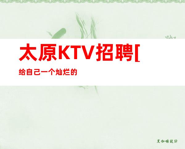太原KTV招聘[给自己一个灿烂的阳光]