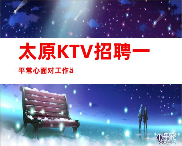 太原KTV招聘一平常心面对工作中发生的一切