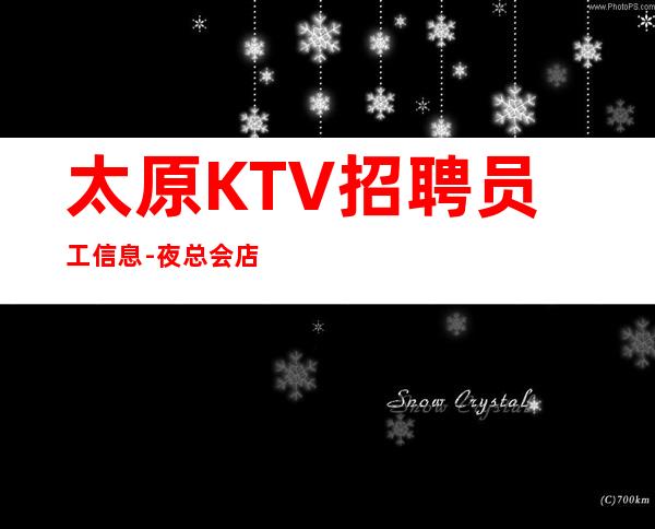 太原KTV招聘员工信息-夜总会店内诚聘相信自己改变自己