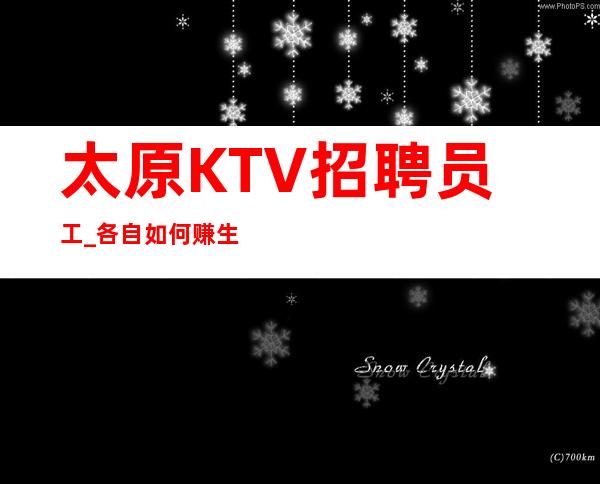 太原KTV招聘员工_各自如何赚生意超好夜总会赚简单