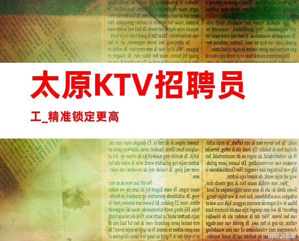 太原KTV招聘员工_精准锁定更高客稳定夜总会诚信带人