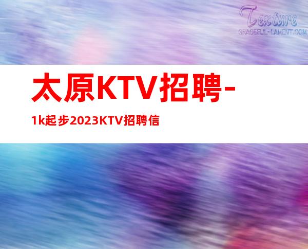 太原KTV招聘-1k起步2023KTV招聘信息真实靠谱