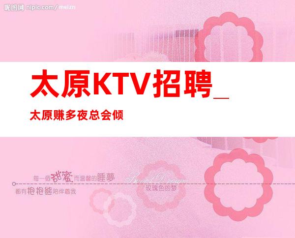 太原KTV招聘_太原赚多夜总会倾向于个人利益