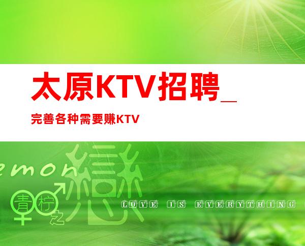 太原KTV招聘_完善各种需要赚KTV可串二班