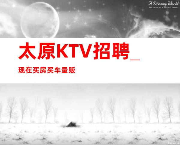 太原KTV招聘_现在买房买车量贩式KTV来秒进房