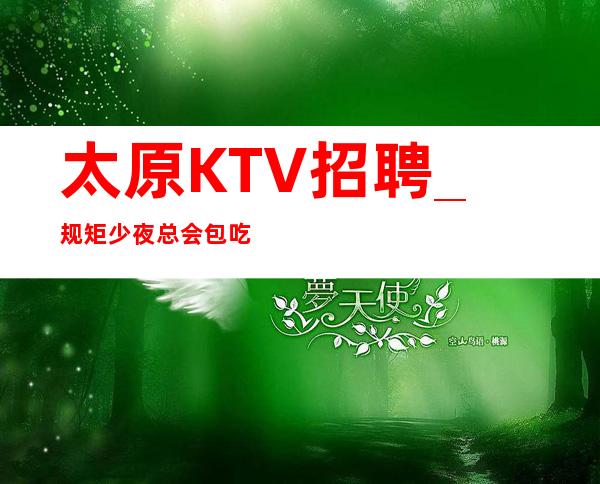 太原KTV招聘_规矩少夜总会包吃对自己严格