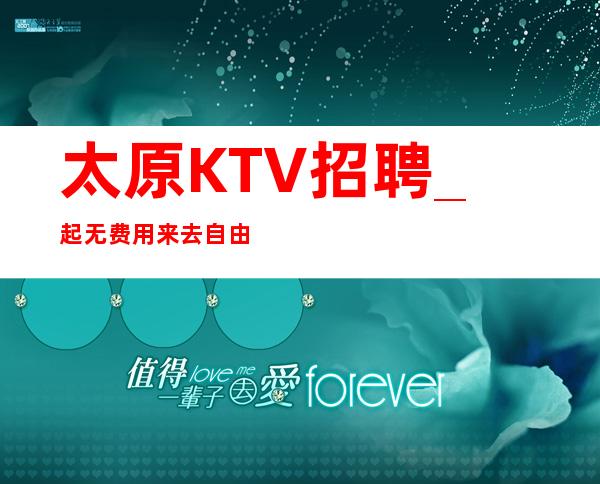 太原KTV招聘_ 起无费用来去自由