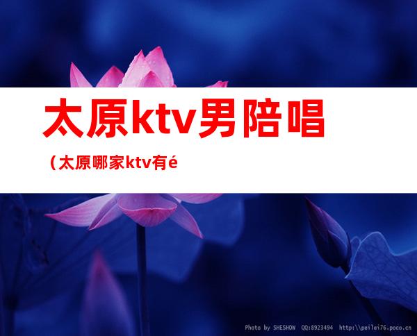 太原ktv男陪唱(太原哪家ktv有陪唱)