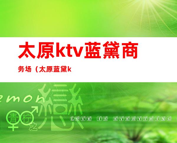太原ktv蓝黛商务场(太原蓝黛ktv国际娱乐会所)