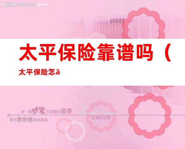 太平保险靠谱吗(太平保险怎么样可靠吗)