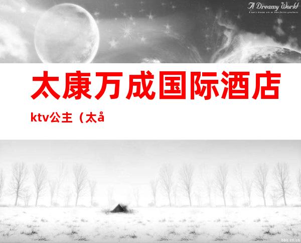 太康万成国际酒店ktv公主(太康国际万城大酒店)