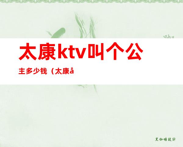 太康ktv叫个公主多少钱(太康县名豪ktv)