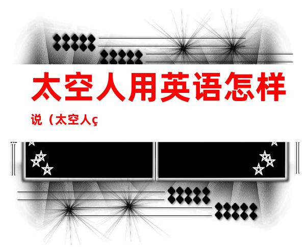 太空人用英语怎样说（太空人用英语怎样说读）
