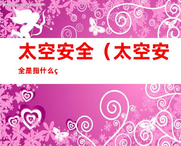 太空安全（太空安全是指什么的状态）
