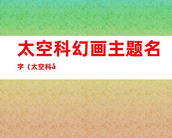 太空科幻画主题名字(太空科幻画主题描述)