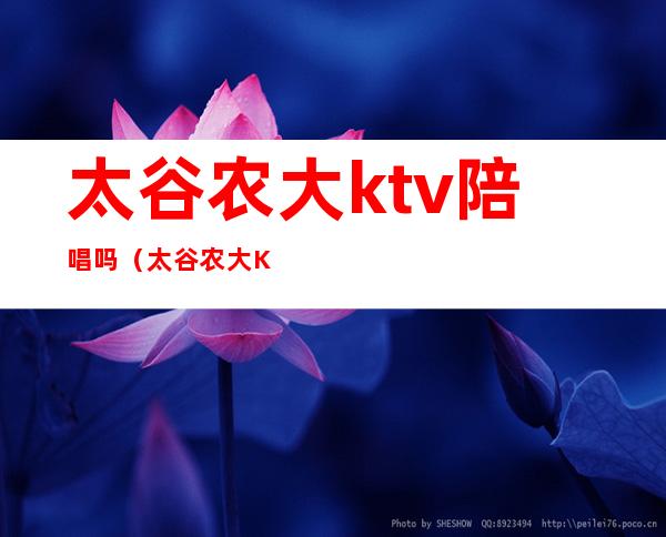 太谷农大ktv陪唱吗(太谷农大KTV陪唱吗)