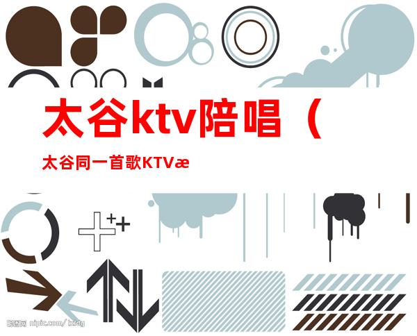 太谷ktv陪唱(太谷同一首歌KTV有陪唱吗)