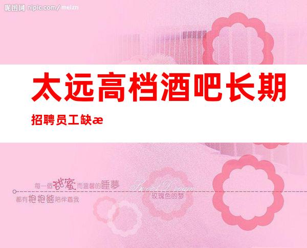 太远高档酒吧长期招聘员工 缺新面孔的可兼职