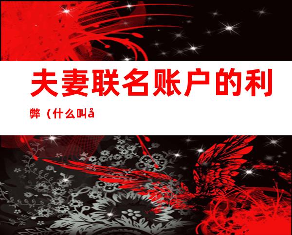 夫妻联名账户的利弊(什么叫夫妻联名账户)