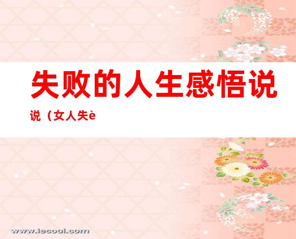 失败的人生感悟说说(女人失败的人生感悟说说)