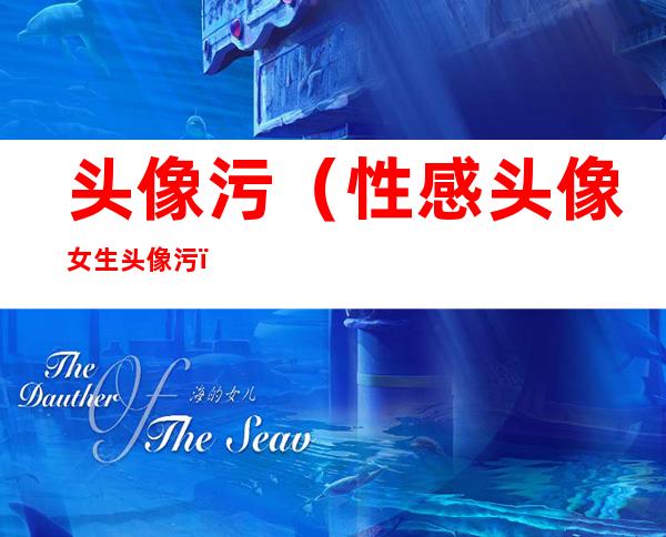 头像污(性感头像女生头像污)