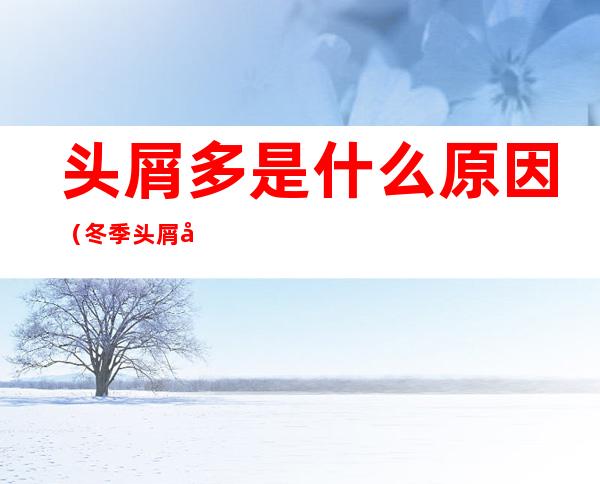 头屑多是什么原因（冬季头屑多是什么原因）