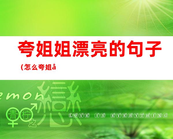 夸姐姐漂亮的句子（怎么夸姐姐漂亮的句子）